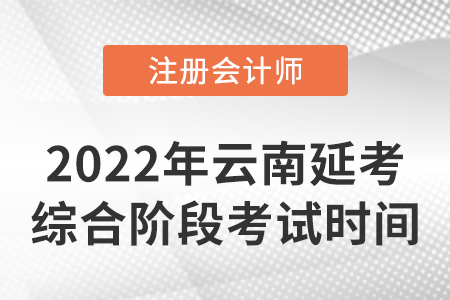 2022年云南cpa延考綜合階段考試時間