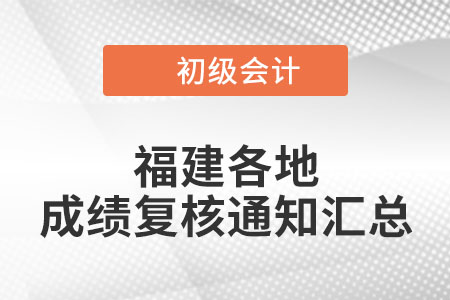 福建各地區(qū)2022年初級(jí)會(huì)計(jì)考試成績(jī)復(fù)核時(shí)間匯總