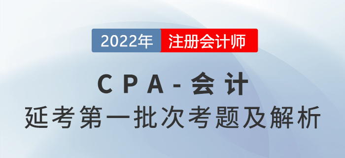 2022年注會(huì)延考地區(qū)《會(huì)計(jì)》考題及參考答案第一批次（考生回憶版）