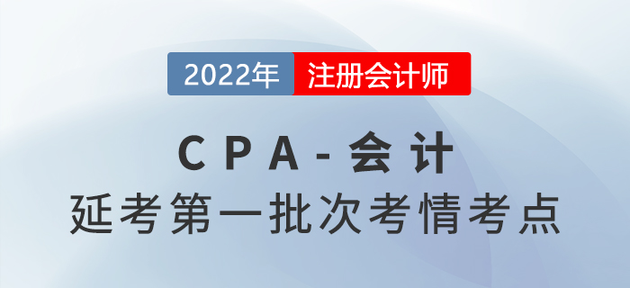 2022年注會(huì)延考《會(huì)計(jì)》第一批次考點(diǎn)總結(jié)及考情分析