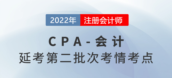 2022年注會延考《會計(jì)》第二批次考點(diǎn)總結(jié)及考情分析