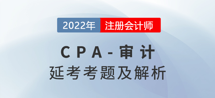 2022年注會延考地區(qū)《審計》考題及參考答案（考生回憶版）