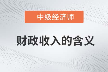 財(cái)政收入的含義_2022中級(jí)經(jīng)濟(jì)師經(jīng)濟(jì)基礎(chǔ)知識(shí)點(diǎn)