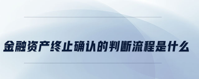 金融資產終止確認的判斷流程是什么