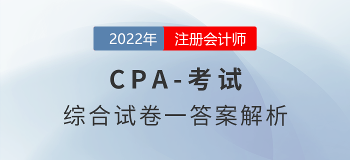 2022年注會(huì)延考地區(qū)綜合階段試卷一考題解析考生回憶版