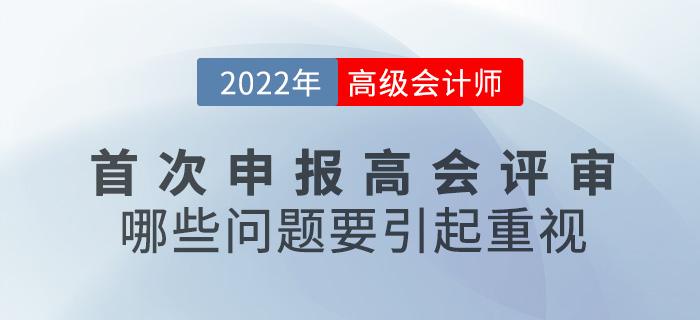 首次申報(bào)高級(jí)會(huì)計(jì)師評(píng)審，哪些問(wèn)題要引起重視,？