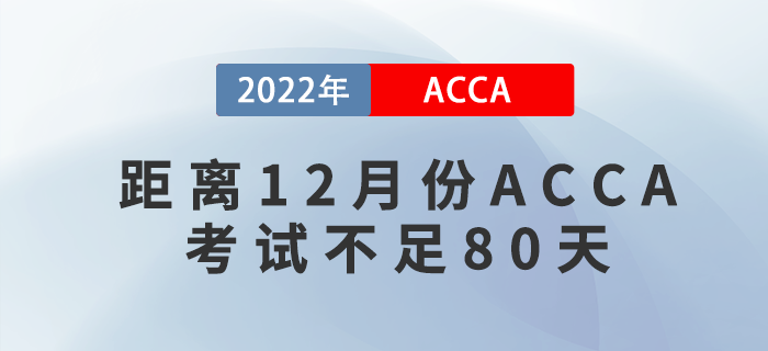 距離2022年12月份ACCA考試不足80天,，考生該如何備考？