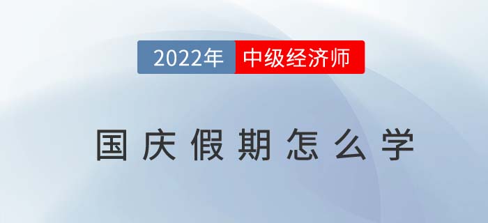 當(dāng)2022年國慶長假遇上中級經(jīng)濟(jì)師沖刺期怎么辦