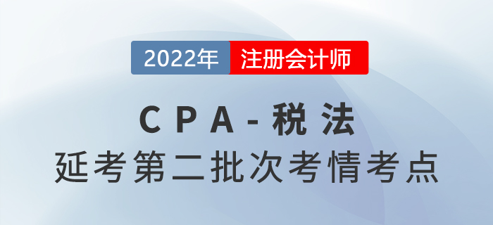 2022年注會延考《稅法》第二批次考點總結(jié)及考情分析