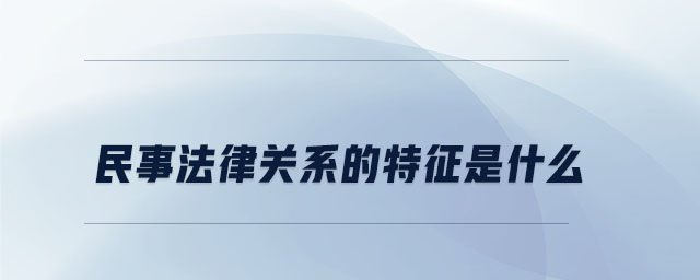 民事法律關(guān)系的特征是什么