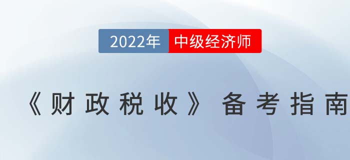 2022年中級經(jīng)濟師《財政稅收》備考指南,！