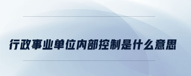 行政事業(yè)單位內(nèi)部控制是什么意思