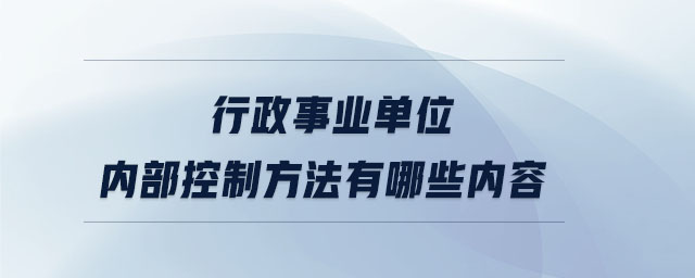 行政事業(yè)單位內(nèi)部控制方法有哪些內(nèi)容