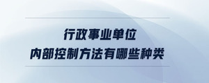 行政事業(yè)單位內(nèi)部控制方法有哪些種類