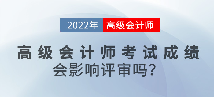 2022年高級會計師考試成績對評審有影響嗎