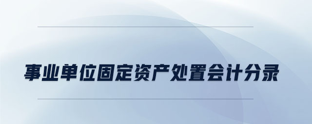 事業(yè)單位固定資產處置會計分錄