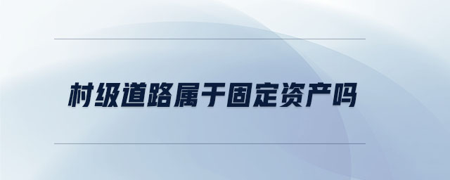 村級道路屬于固定資產(chǎn)嗎