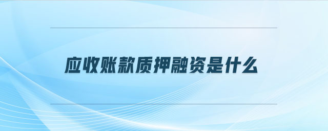 應收賬款質(zhì)押融資是什么