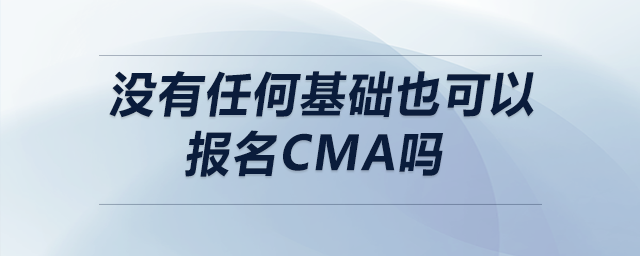 沒有任何基礎(chǔ)也可以報(bào)名CMA嗎