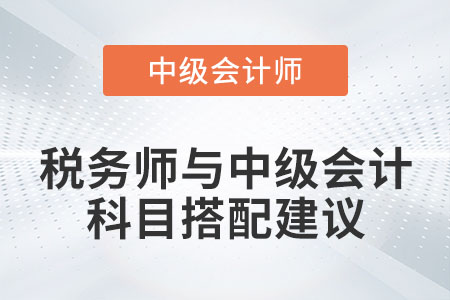 稅務(wù)師與中級會計職稱科目搭配建議有哪些？