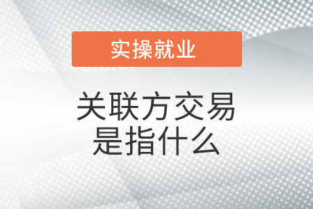 關(guān)聯(lián)方交易是指什么？具體包括哪些？