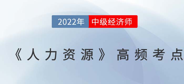 2022年中級經(jīng)濟師《人力資源》高頻考點匯總篇