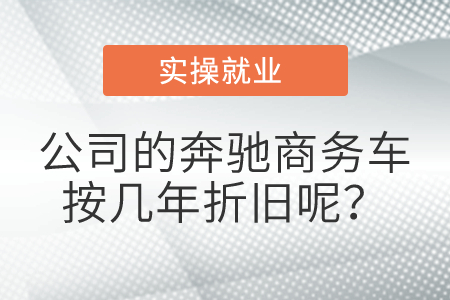 公司的奔馳商務(wù)車按幾年折舊呢,？