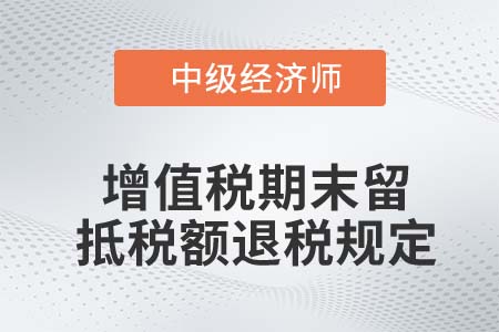 增值稅期末留抵稅額退稅規(guī)定_2022中級經(jīng)濟(jì)師財稅備考知識點(diǎn)