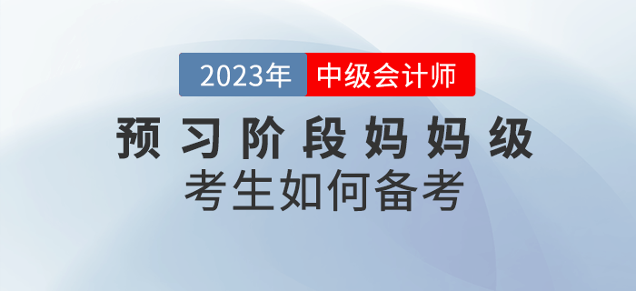 2023年中級會計預習階段已經(jīng)開始,，媽媽級考生如何備考？