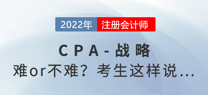 2022年注會延考《戰(zhàn)略》難度起爭議,，來看考生反饋,！