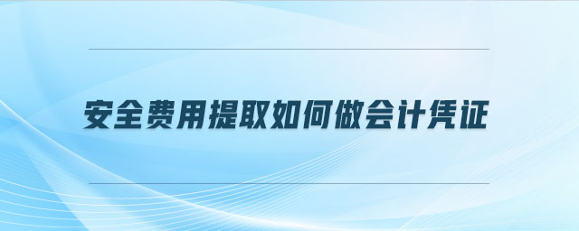 安全費(fèi)用提取如何做會(huì)計(jì)憑證