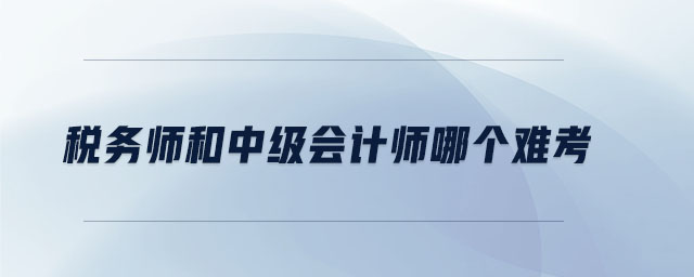 稅務(wù)師和中級(jí)會(huì)計(jì)師哪個(gè)難考