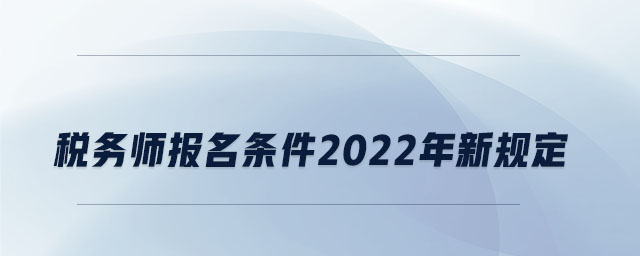 稅務(wù)師報名條件2022年新規(guī)定