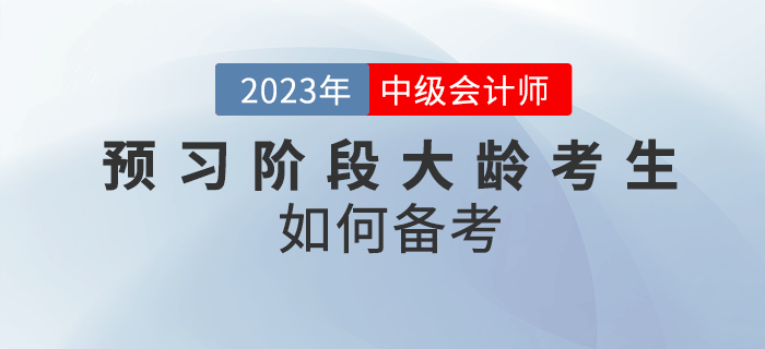 2023年中級會計預(yù)習(xí)階段大齡考生如何備考？