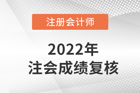 2022注冊會計(jì)師復(fù)核成績多久出來,？