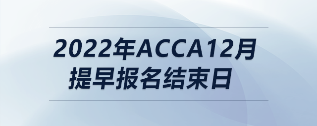 2022年acca12月提早報名結束日