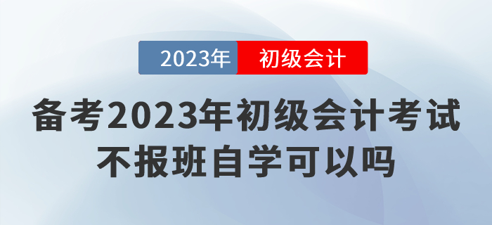 備考2023年初級(jí)會(huì)計(jì)考試，不報(bào)班自學(xué)可以嗎,？