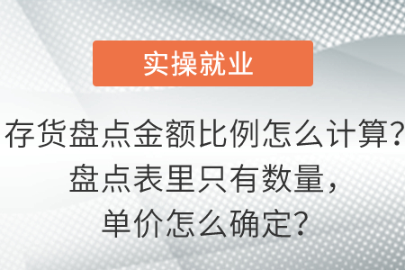 存貨盤點金額比例怎么計算,？盤點表里只有數(shù)量,，單價怎么確定？