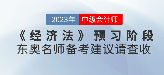 2023年中級會計考試《經(jīng)濟法》預(yù)習(xí)階段東奧名師備考建議請查收,！