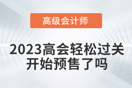 2023年高級(jí)會(huì)計(jì)輕松過關(guān)開始預(yù)售了嗎,？