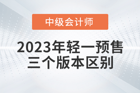 2023年中級會計輕一三個版本有什么區(qū)別呢,？