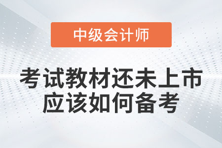 2023年中級會計考試教材還未上市應(yīng)該如何備考,？