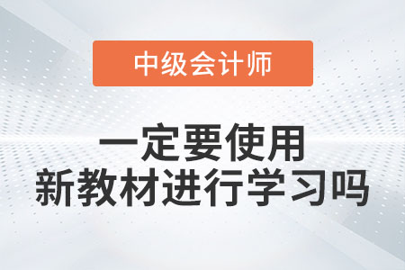 備考2023年中級會計考試一定要使用新教材進行學習嗎,？