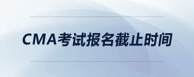 cma考試報名截止時間