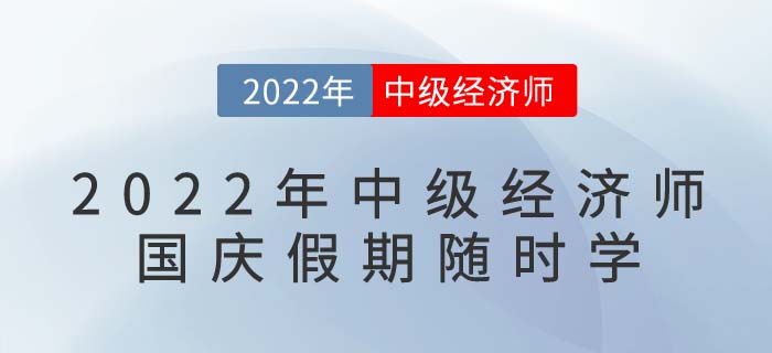 2022年中級(jí)經(jīng)濟(jì)師國(guó)慶假期隨時(shí)學(xué)：備考干貨目錄,！