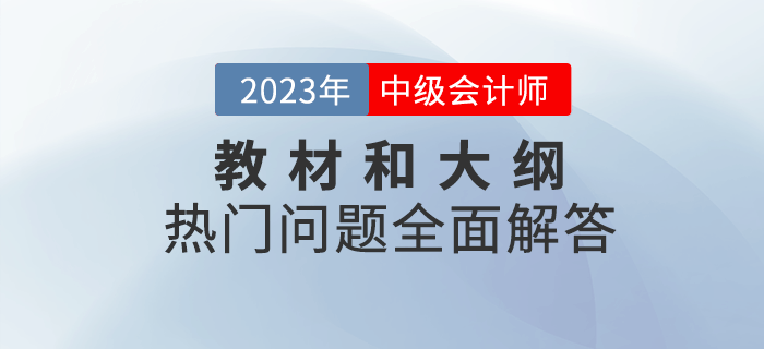 2023年中級會計(jì)教材和大綱什么時(shí)候發(fā)布,？快看熱門問題全面分析！