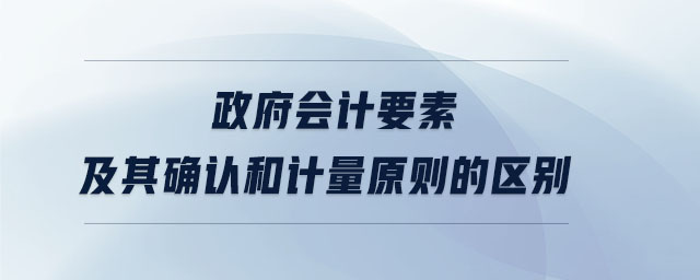 政府會計要素及其確認和計量原則的區(qū)別