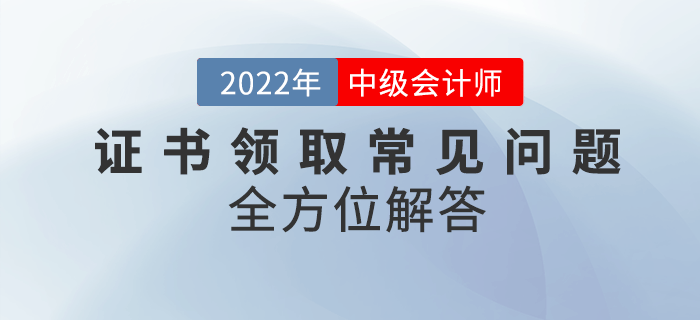 中級會計資格證書領(lǐng)取常見問題匯總！快來看全方位解答,！