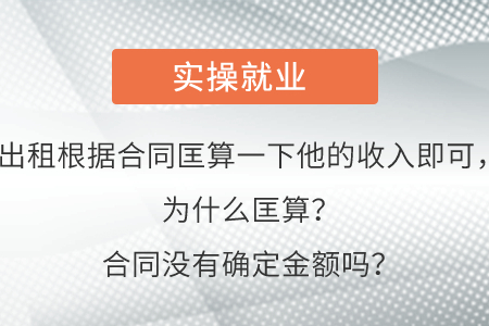 出租根據(jù)合同匡算一下他的收入即可,，為什么匡算,？合同沒有確定金額嗎？