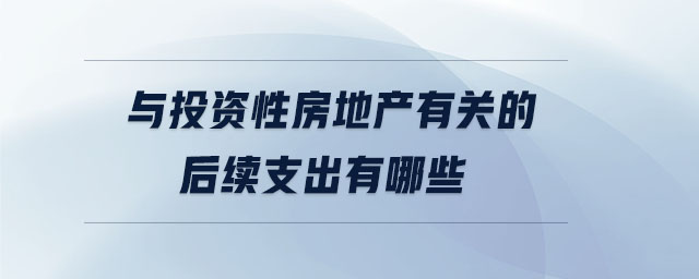 與投資性房地產(chǎn)有關(guān)的后續(xù)支出有哪些